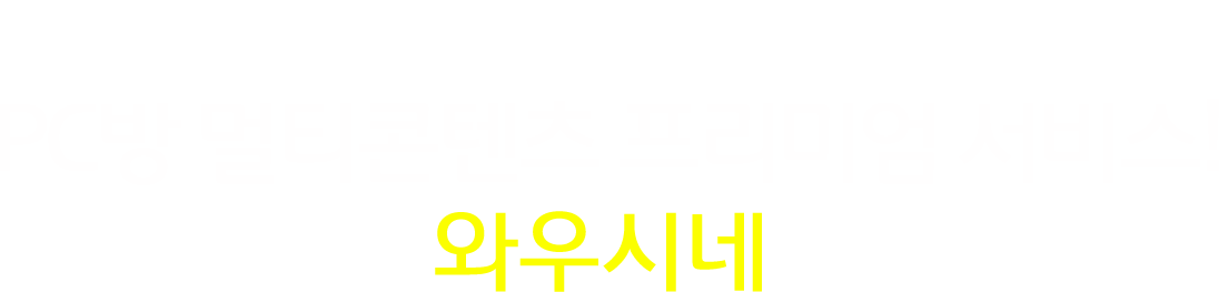 PC방 멀티콘텐츠 프리미엄 서비스! 와우시네